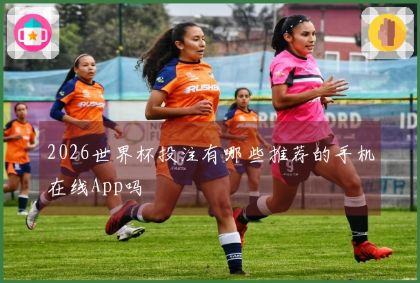 2026世界杯投注有哪些推荐的手机在线App吗