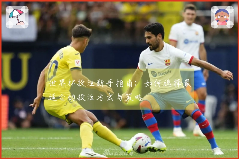 世界杯投注新手指南：如何选择最适合的投注方式与策略