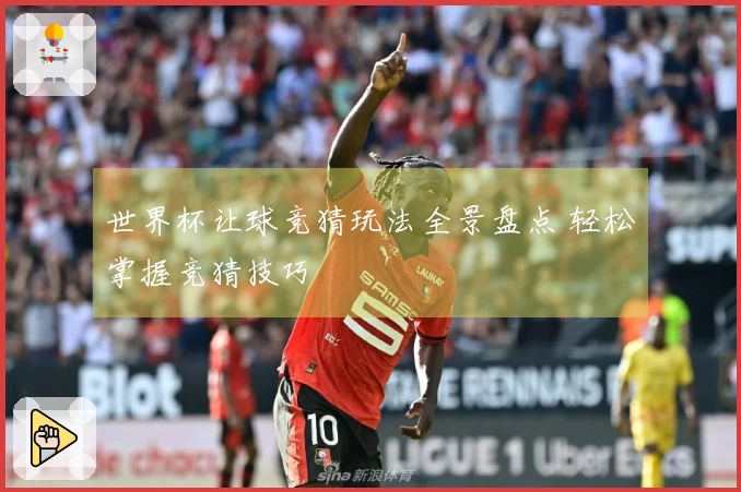世界杯让球竞猜玩法全景盘点 轻松掌握竞猜技巧