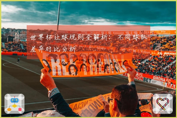 世界杯让球规则全解析：不同球队差异对比分析
