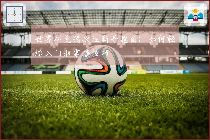 世界杯竞猜投注新手指南：如何轻松入门和掌握技巧