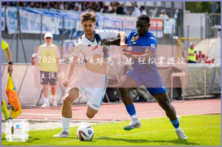2026世界杯滚球怎么玩 轻松掌握投注技巧