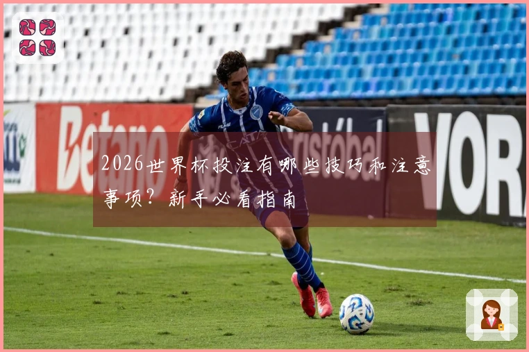 2026世界杯投注有哪些技巧和注意事项？新手必看指南