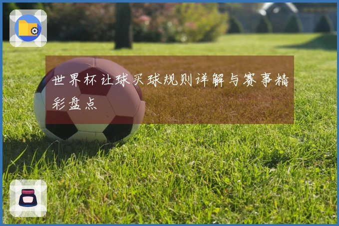 世界杯让球买球规则详解与赛事精彩盘点