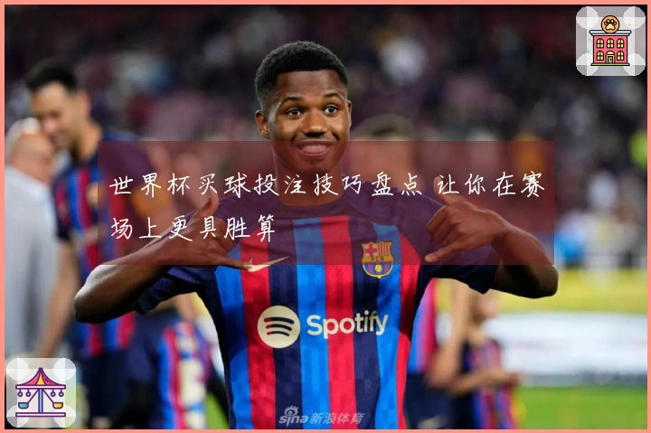 世界杯买球投注技巧盘点 让你在赛场上更具胜算