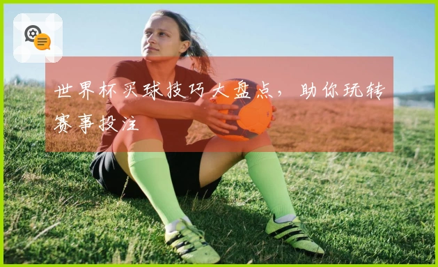 世界杯买球技巧大盘点，助你玩转赛事投注