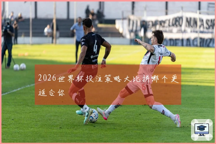 2026世界杯投注策略大比拼哪个更适合你