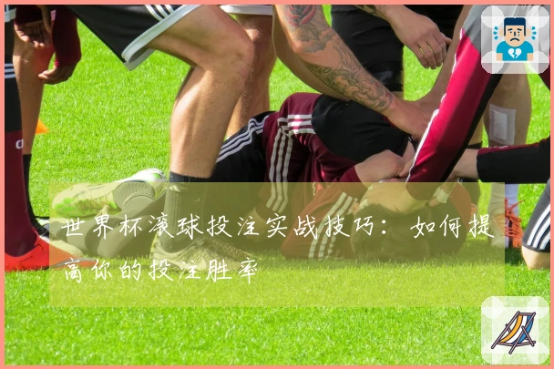 世界杯滚球投注实战技巧：如何提高你的投注胜率