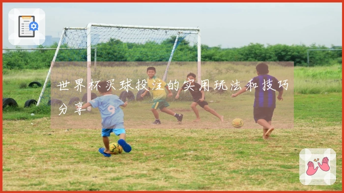 世界杯买球投注的实用玩法和技巧分享