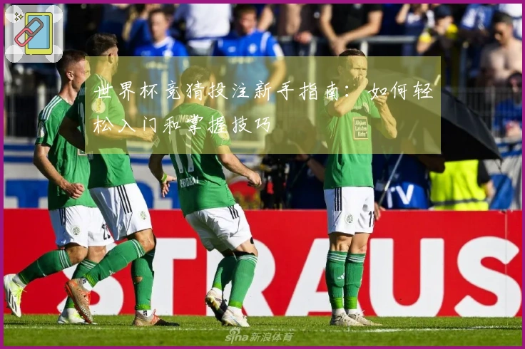 世界杯竞猜投注新手指南：如何轻松入门和掌握技巧