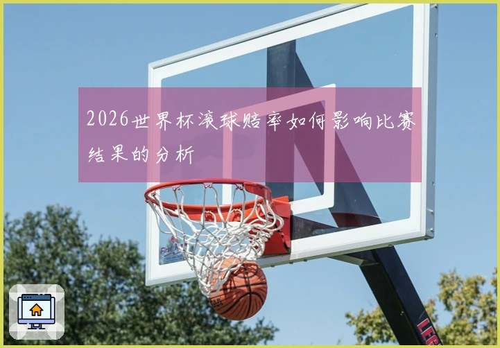 2026世界杯滚球赔率如何影响比赛结果的分析