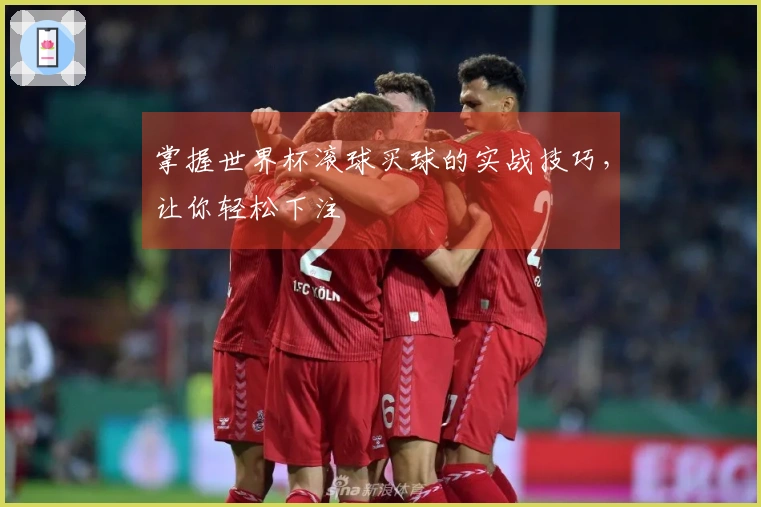 掌握世界杯滚球买球的实战技巧，让你轻松下注