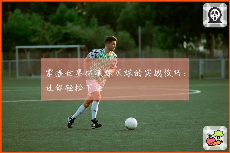 掌握世界杯滚球买球的实战技巧，让你轻松下注