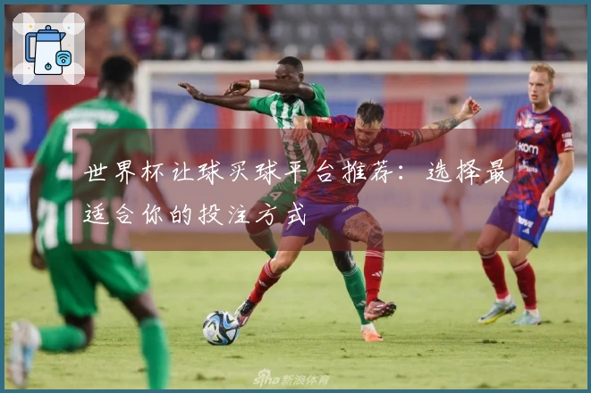 世界杯让球买球平台推荐：选择最适合你的投注方式