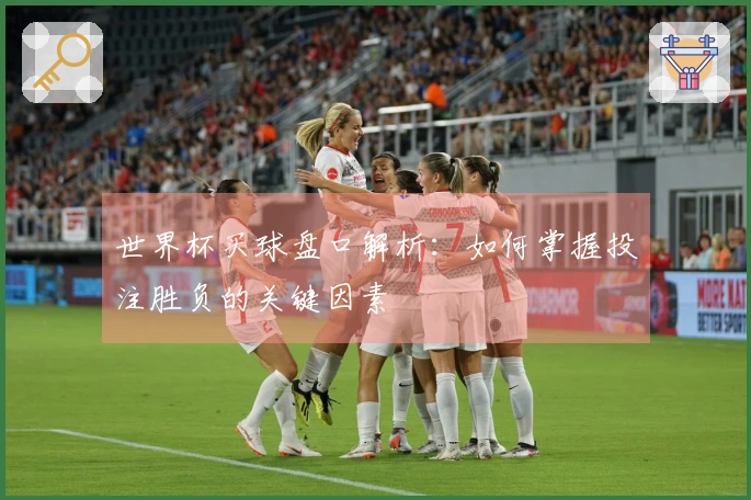 世界杯买球盘口解析：如何掌握投注胜负的关键因素