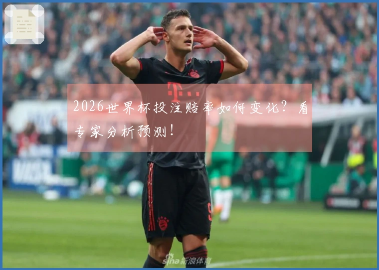 2026世界杯投注赔率如何变化？看专家分析预测！