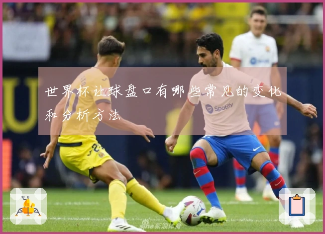 世界杯让球盘口有哪些常见的变化和分析方法