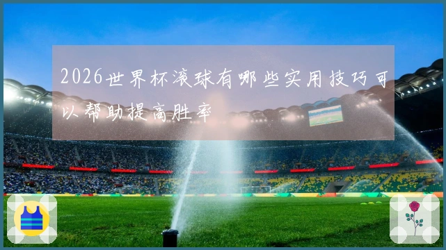 2026世界杯滚球有哪些实用技巧可以帮助提高胜率