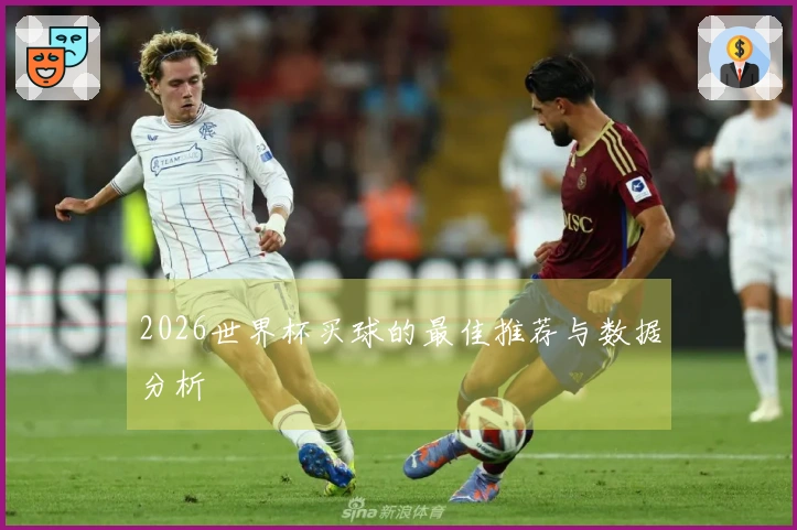 2026世界杯买球的最佳推荐与数据分析