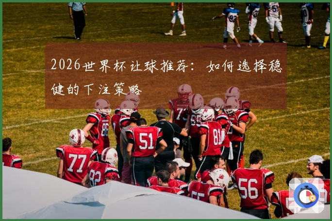 2026世界杯让球推荐：如何选择稳健的下注策略