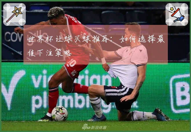 世界杯让球买球推荐：如何选择最佳下注策略